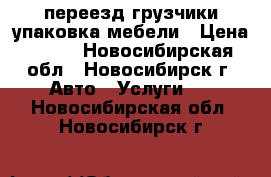 переезд грузчики упаковка мебели › Цена ­ 350 - Новосибирская обл., Новосибирск г. Авто » Услуги   . Новосибирская обл.,Новосибирск г.